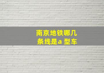 南京地铁哪几条线是a 型车